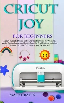Cricut Joy For Beginners: A 2021 Illustrated Guide On How To Use The Cricut Joy Machine, Master (Paperback) By Macy Craft