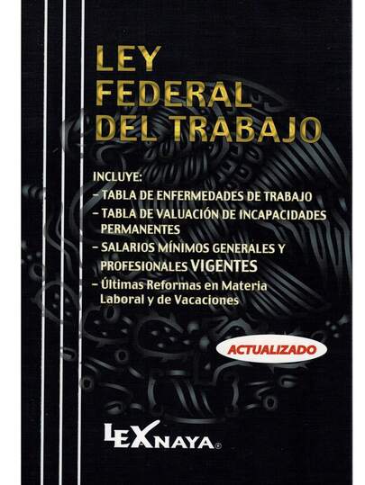 Ley Federal Del Trabajo 2026 Últimas Reformas Lexnaya - Incluye:   - Ley Federal Del Trabajo   - Tabla De Enfermedades De Trabajo   - Tabla De Valuación De Incapacidades Permanentes - Salarios Mínimos Generales Y Profesionales Vigentes  - Últimas Reformas