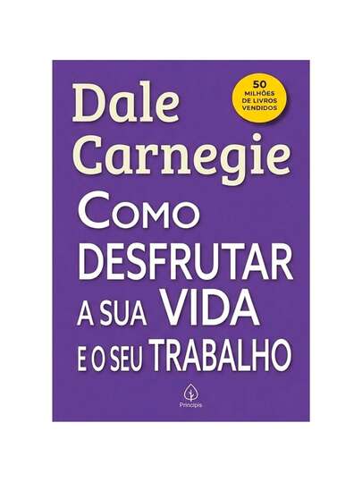 Como Desfrutar a Sua a Sua Vida e o Seu Trabalho | Dale Carnegie
