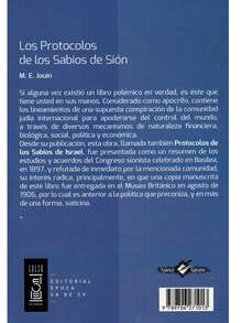 Los Protocolos De Los Sabios De Sión - Autor: m. E. Jouin - Tema: Narrativa, Esoterismo - Páginas: 202 - Peso: 222 g. -  Si alguna vez existió un libro polémico en verdad, es éste que tiene usted en sus manos. Considerado como apócrifo, contiene los lineamientos de una supuesta conspiración de la comunidad judía internacional para apoderarse del control del mundo, político y económico. - Libro único - Ver 2