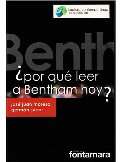 Título: ¿Por Qué Leer A Bentham Hoy? Autor: José Juan Moresco Editorial: Fontamara  Páginas: 120 Isbn: 9786077363200 ¿Por Qué Leer A Bentham Hoy? - Bentham reflexiono a la vez sobre teoría económica, política, jurídica, epistemología y filosofía moral con propuestas audaces y originales. ¿Por qué leer a Bentham hoy? ¿Qué sentido tiene en el siglo XXI analizar esta obra? Estas son las interrogantes que lanzamos a dos especialistas y cuyas respuestas integran esta compilación.