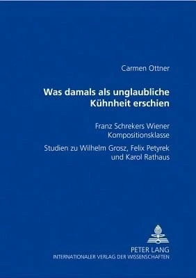 Was Damals Als Unglaubliche Kuehnheit Erschien: Franz Schrekers Wiener Kompositionsklasse- Studien (Paperback) By Carmen Ottner - Single Book - View 1