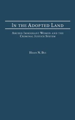 Pre-Owned In The Adopted Land: Abused Immigrant Women And The Criminal Justice System (Hardcover) By Hoan N Bui - Single Book - View 1