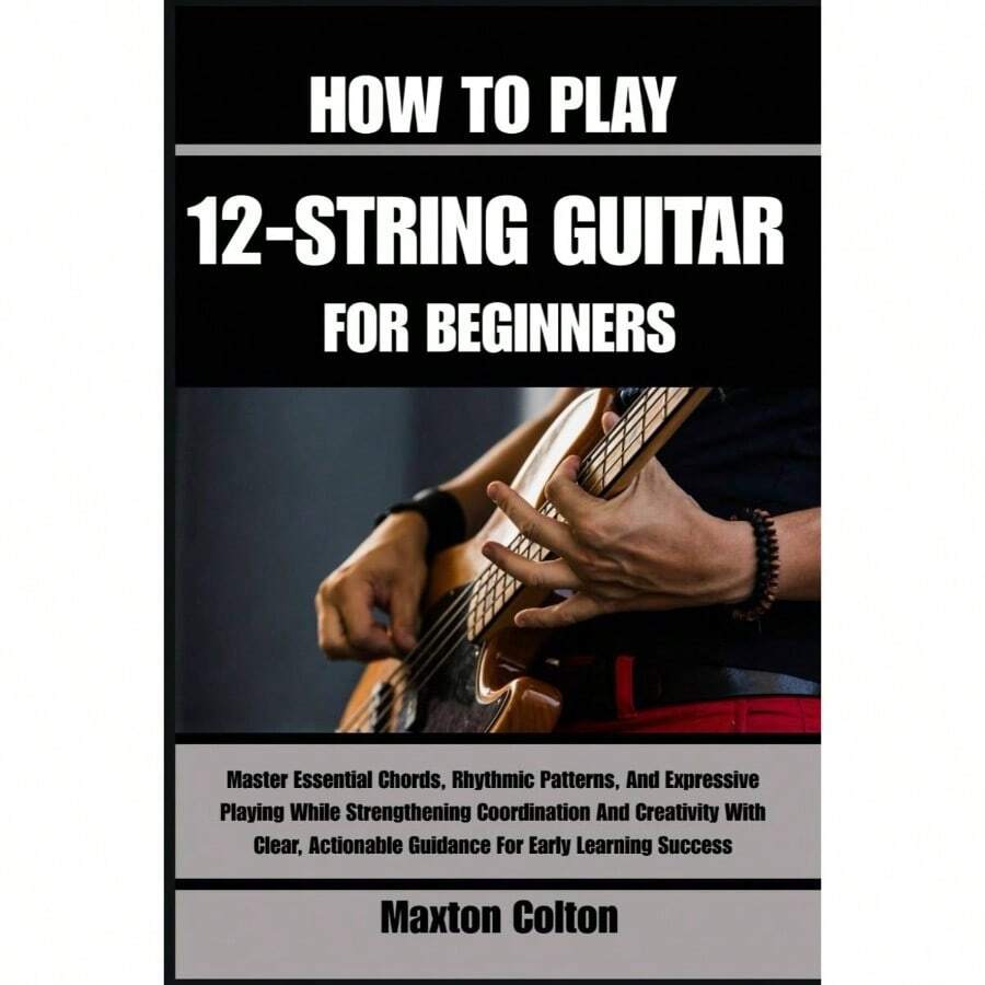 HOW TO 12 - STRING GUITAR BEGINNERS: Master Essential Chords, Rhythmic ...