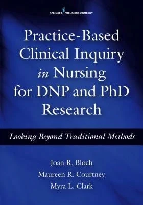 Practice-Based Clinical Inquiry In Nursing: Looking Beyond Traditional Methods For PhD And DNP (Paperback) By Joan R Bloch, Maureen R Courtney, Myra L Clark - 單本 - 查看 1