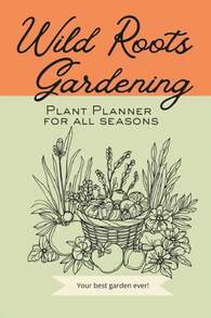 Wild Roots Gardening Plant Planner For All Seasons, Your Best Garden Ever!: Document Your Garden Layouts, Season Crop Lists, And Record Plant Information To Learn From Your Garden Year After Year - White - View 1