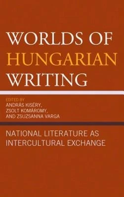Worlds Of Hungarian Writing: National Literature As Intercultural Exchange (Hardcover) By András Kiséry, Zsolt Komáromy, Zsuzsanna Varga - Single Book - View 1