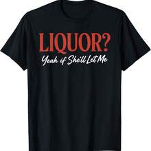 Liquor Yeah If She'll Let Me Funny Unhinged Adult Humor Meme T-Shirt - Black - View 1