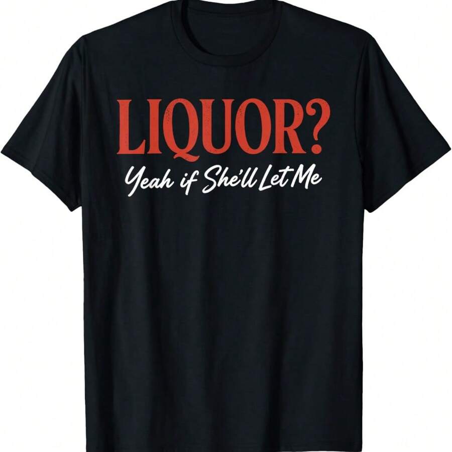 Liquor Yeah If She'll Let Me Funny Unhinged Adult Humor Meme T-Shirt - Black - View 1