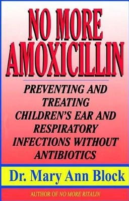 Pre-Owned No More Amoxicillin: Preventing And Treating Ear And Respiratory Infections Without (Paperback) By Dr. Mary Ann Block