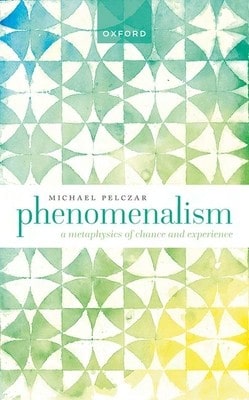 Phenomenalism: A Metaphysics Of Chance And Experience (Hardcover) By Michael Pelczar