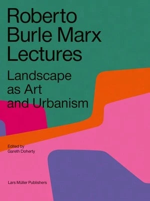 Roberto Burle Marx Lectures: Landscape As Art And Urbanism (Paperback) By Gareth Doherty, Leonardo Finotti - Single Book - View 1
