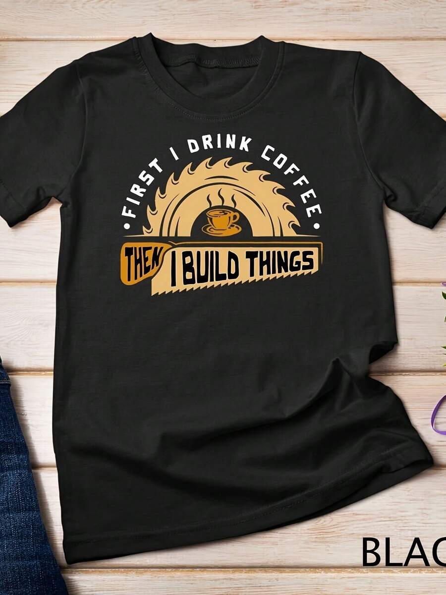 Unisex First I Drink Coffee Then I Build Things Woodworking T Shirt - Style - View 1
