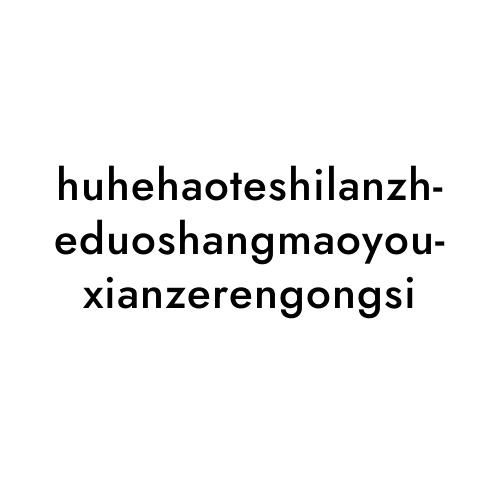huhehaoteshilanzheduoshangmaoyouxianzerengongsi