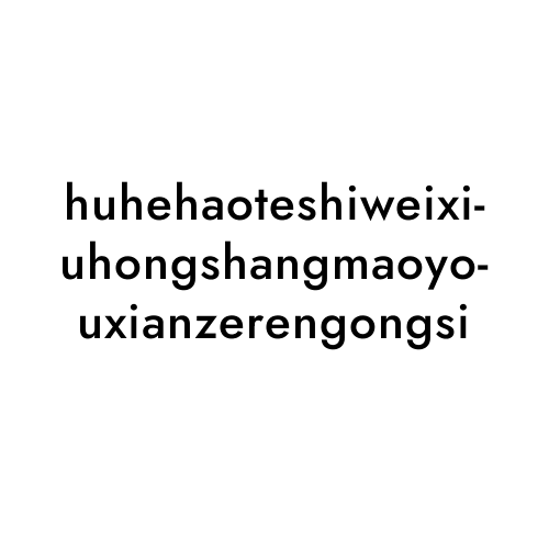 huhehaoteshiweixiuhongshangmaoyouxianzerengongsi