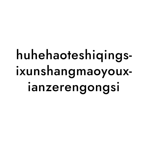 huhehaoteshiqingsixunshangmaoyouxianzerengongsi