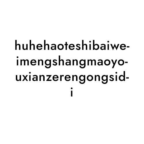 huhehaoteshibaiweimengshangmaoyouxianzerengongsidi