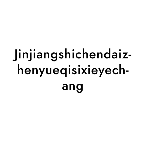 Jinjiangshichendaizhenyueqisixieyechang