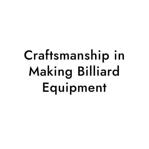 Craftsmanship in Making Billiard Equipment