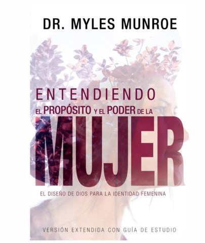 Entendiendo El Propósito Y El Poder de la Mujer: El Diseño del Creador Para La Identidad Femenina-Dr. Myles Munroe